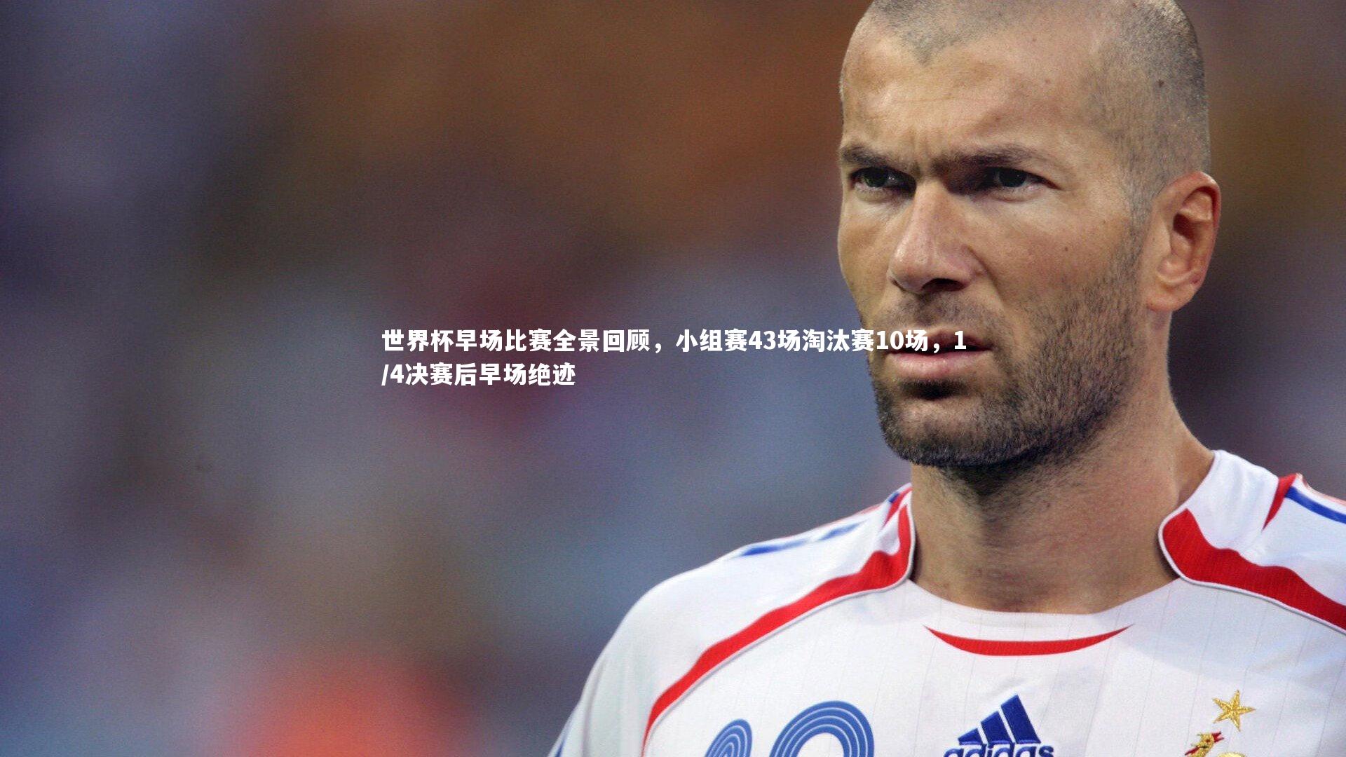 世界杯早场比赛全景回顾,小组赛43场淘汰赛10场,1/4决赛后早场绝迹